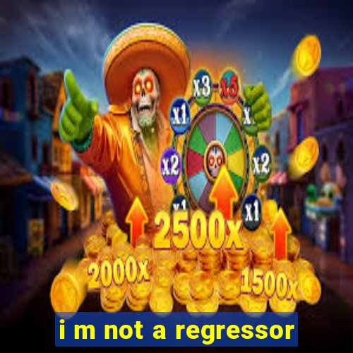 i m not a regressor